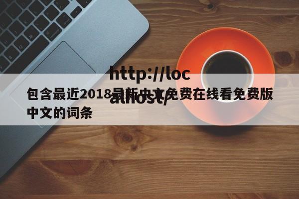包含最近2018最新中文免费在线看免费版中文的词条