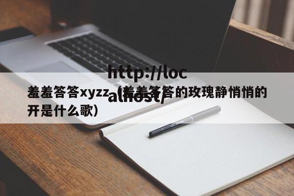 羞羞答答xyzz（羞羞答答的玫瑰静悄悄的开是什么歌）