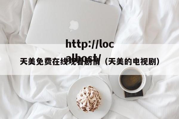 天美免费在线观看剧情（天美的电视剧）