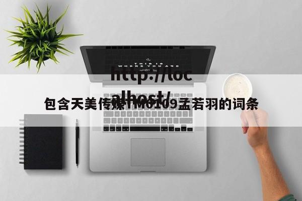包含天美传媒TM0109孟若羽的词条