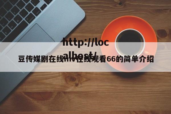 豆传媒剧在线mv在线观看66的简单介绍